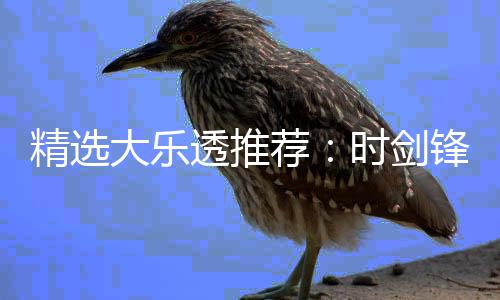 大乐透推头奖时剑累擒精选荐1万万锋中