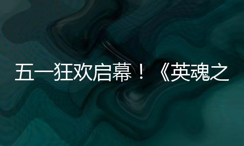 动5小黄线式上之刃日正五一狂欢英魂鸭联月1启幕