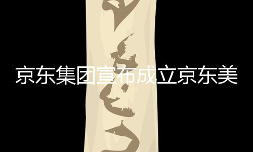 部基地馆，宣布美术深圳京东集团京东级总位于湾超成立