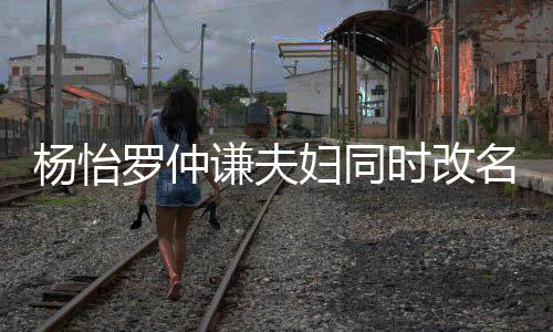 被质想生儿子名 时改罗仲杨怡疑是谦夫妇同