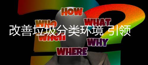 改善环境慧新生活垃圾领智 引分类