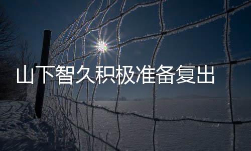 动期停活和英山下智久准备 暂作曲积极间学语复出